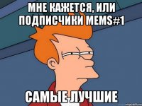 Мне кажется, или подписчики mems#1 Самые лучшие