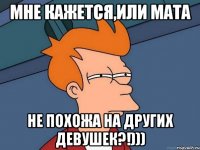 мне кажется,или мата не похожа на других девушек?!)))