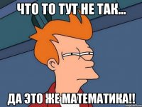 что то тут не так... да это же математика!!