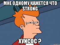 Мне одному кажется что STRONG Хуисос ?