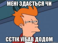 МЕНІ ЗДАЄТЬСЯ ЧИ СЄТІК УЇБАВ ДОДОМ