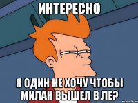 Интересно Я один не хочу чтобы Милан вышел в ЛЕ?