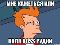 Мне кажеться или Коля BOSS Рудки