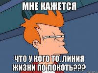 МНЕ КАЖЕТСЯ ЧТО У КОГО ТО, ЛИНИЯ ЖИЗНИ ПО ЛОКОТЬ???