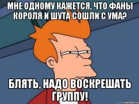 Мне одному кажется, что фаны Короля и Шута сошли с ума? Блять, надо воскрешать группу!