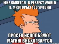 Мне кажется , в perfect world те, у которых 100 уровни Просто используют магию вне Хогвартса