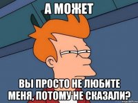 а может вы просто не любите меня, потому не сказали?