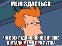 Мені здається, Чи всіх підписників БІЛ вже дістали меми про Путіна