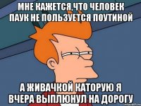 Мне кажется,что Человек паук не пользуется поутиной А живачкой каторую я вчера выплюнул на дорогу