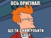 Ось оригінал, що ти з ним робити буш?