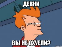 Девки вы не охуели?