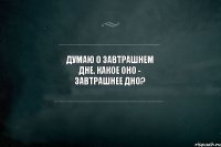 Думаю о завтрашнем дне. Какое оно - завтрашнее дно?