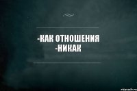 -Как отношения -Никак