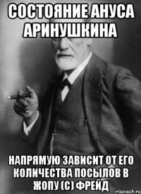 Состояние ануса Аринушкина напрямую зависит от его количества посылов в жопу (с) Фрейд