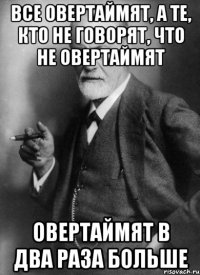 Все овертаймят, а те, кто не говорят, что не овертаймят овертаймят в два раза больше