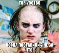 То чувство Когда поставили 2 не за что!