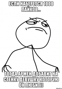 Если наберется 1000 Лайков... Тогда Армен добавит на стенку девушку которую он любит))