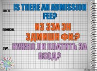 Is there an admission fee? из зэа эн эдмишн фи:? Нужно ли платить за вход?