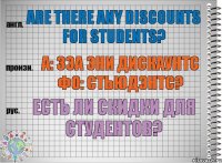 Are there any discounts for students? а: зэа эни дискаунтс фо: стьюдэнтс? Есть ли скидки для студентов?