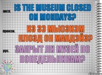 Is the museum closed on Mondays? из зэ мьюзиэм клозд он мандэйз? Закрыт ли музей по понедельникам?
