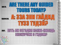 Are there any guided tours today? а: зэа эни гайдид туэз тудэй? Есть ли сегодня какие-нибудь экскурсии с гидом?