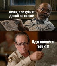 Леша, все хуйня! Давай по новой! Иди качайся уебк!!!