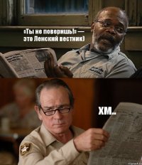 «Ты не поверишь!» — это Ленский вестник) хм..