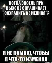 Когда эксель при выходе спрашивает "сохранить изменния"? Я не помню, чтобы я что-то изменял