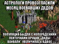 Астрологи провозгласили месяц воевавших дедов Популяция быдла с колорадскими ленточками,орущих "ДИДЫ ВАИВАЛИ" увеличилась вдвое