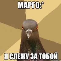 Марго:* Я слежу за тобой