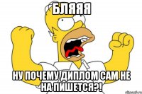 Бляяя Ну почему диплом сам не на пишется?!