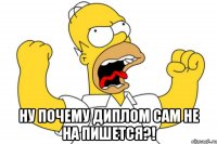  Ну почему диплом сам не на пишется?!