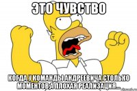 Это чувство Когда у команды Андреевича столько моментов,а плохая реализация...