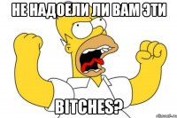 Не надоели ли вам эти BITCHES?