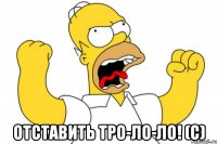  Отставить тро-ло-ло! (с)