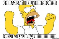 Он назвал Кешу ЖИРНОЙ!!!! ГАРЕТЬ ТЕБЕ В АДУ!!!!!!!!!!!!!!!!!!