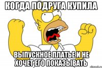 Когда подруга купила выпускное платье и не хочет его показывать