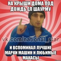 На крыши дома под дождь ел шаурму и вспоминал лучшие марки машин и любимые макасы