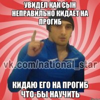 Увидел как сын неправильно кидает на прогиб Кидаю его на прогиб что-бы научить