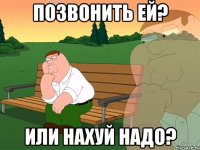 Позвонить ей? Или нахуй надо?