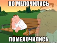 ПО МЕЛОЧИЛИСЬ ПОМЕЛОЧИЛИСЬ