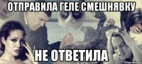 отправила геле смешнявку не ответила