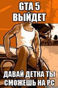 gta 5 выйдет давай детка ты сможешь на pc