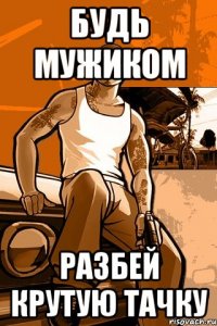 Будь мужиком разбей крутую тачку