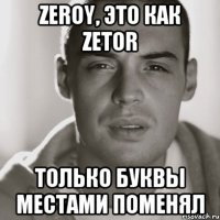 zeroy, это как zetor только буквы местами поменял