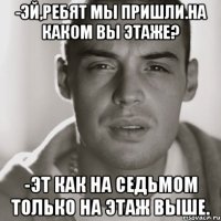 -Эй,ребят мы пришли.На каком вы этаже? -Эт как на седьмом только на этаж выше.