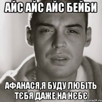 айс айс айс бейби афанася,я буду любіть тєбя даже на нєбє