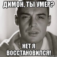 Димон, ты умер? Нет я восстановился!