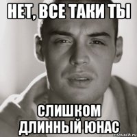 нет, все таки ты слишком длинный юнас