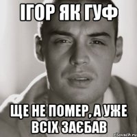 Ігор як Гуф ще не помер, а уже всіх заєбав